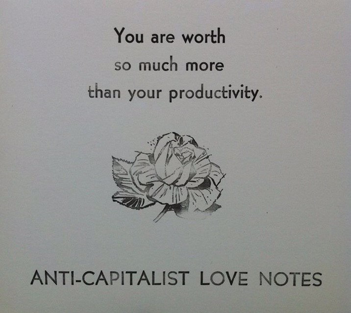 You are worth so much more than your productivity. ANTI-CAPITALIST LOVE NOTES