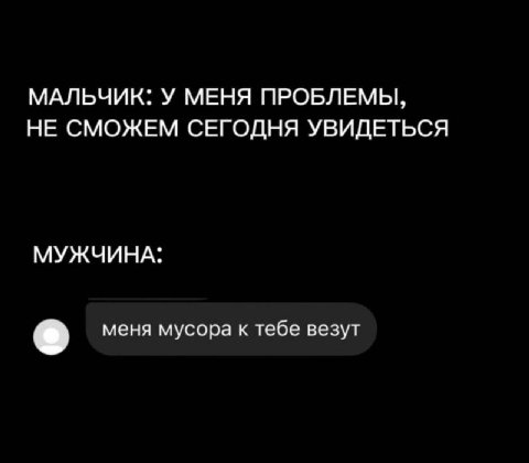 МАЛЬЧИК: У МЕНЯ ПРОБЛЕМЫ, НЕ СМОЖЕМ СЕГОДНЯ УВИДЕТЬСЯ МУЖЧИНА: меня мусора к тебе везут