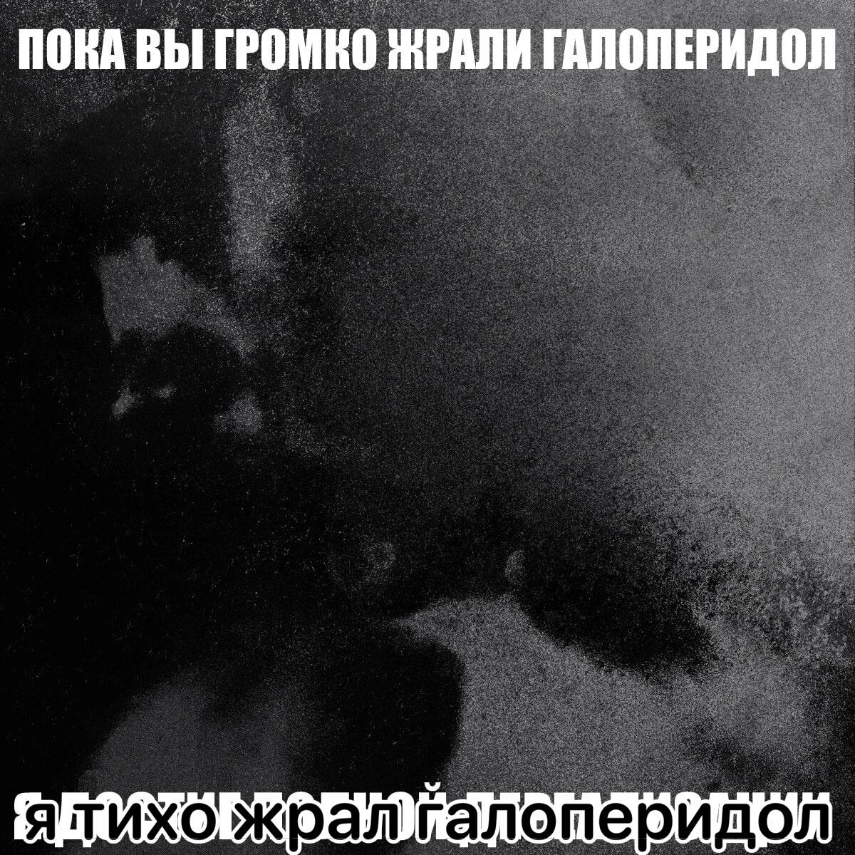 ПОКА ВЫ ГРОМКО ЖРАЛИ ГАЛОПЕРИДОЛ ятихо жралталотеридол