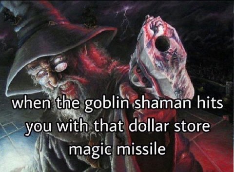 when the goblin shaman hits you with that dollar store magic missile