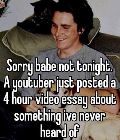 Sorry babe not А outuber just posted а 4 our video essay about something ive never heard of