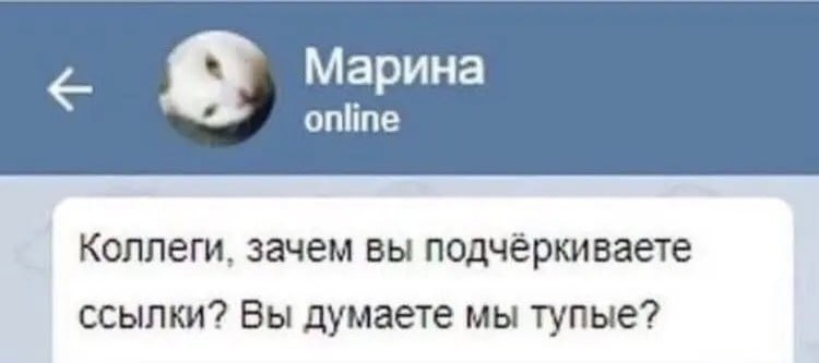 Марина online Коллеги, зачем вы подчёркиваете ссылки? Вы думаете мы тупые?