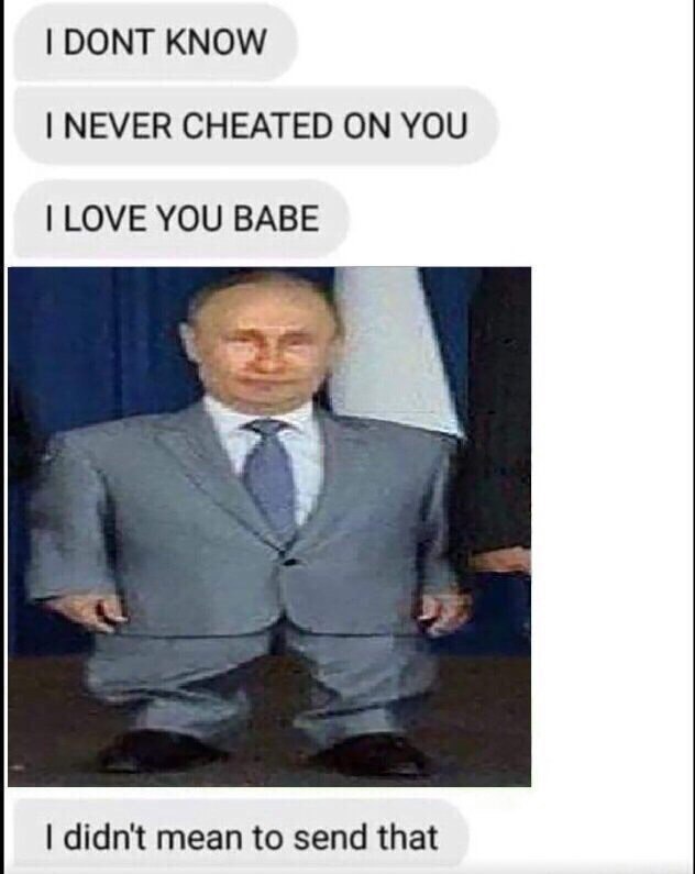 DONT KNOW NEVER CHEATED ON YOU LOVE YOU BABE didn't mean to send that