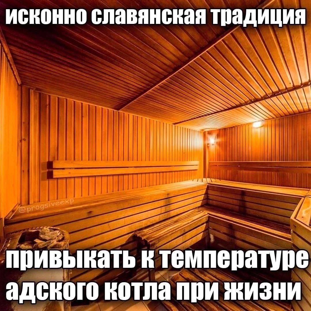 исконно славянская традиция привыкать К температуре адского котла при ЖИЗНИ