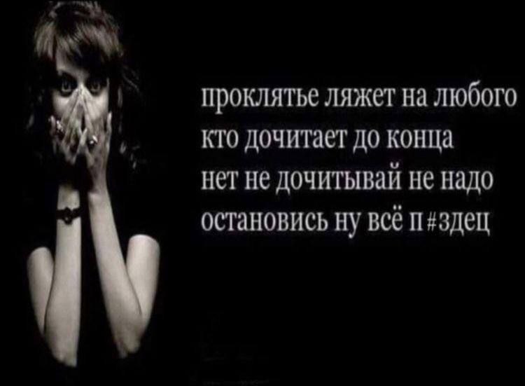 4 проклятье ляжет на любого кто дочитает до конца нет He дочитывай Не надо остановись ну всё п#здец