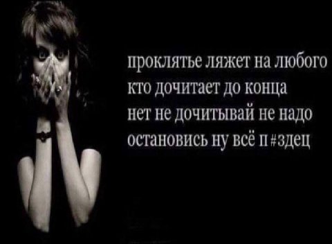 4 проклятье ляжет на любого кто дочитает до конца нет He дочитывай Не надо остановись ну всё п#здец