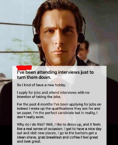 I've been attending interviews just to turn them down. So kind of have a new hobby. apply for jobs and attend interviews with no intention of taking the jobs. For the past 4 months I've been applying 
