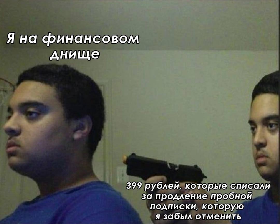 Я на финансовом днище 399 рублей, которые списали за продление пробной подписки, которую я забыл отменить