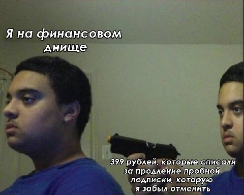 Я на финансовом днище 399 рублей, которые списали за продление пробной подписки, которую я забыл отменить