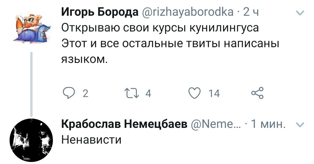 Игорь Борода @rizhayaborodka: 24 ant Открываю свои курсы кунилингуса Этот и все остальные твиты написаны ЯЗЫКОМ. 4 14 2 Крабослав Немецбаев @Neme... 1 мин Ненависти