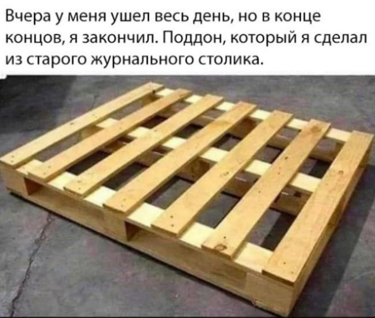 Вчера у меня ушел весь день, но в конце концов, я закончил. Поддон, который я сделал из старого журнального столика.