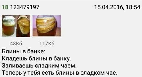 18 123479197 15.04.2016, 18:54 Блины в банке: Кладешь блины в банку. Заливаешь сладким чаем. Теперь у тебя есть блины в сладком чае.