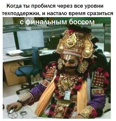 Когда ты пробился через все уровни техподдержки, и настало время сразиться с финальным боссом 5,