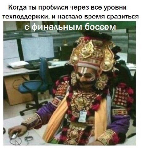 Когда ты пробился через все уровни техподдержки, и настало время сразиться с финальным боссом 5,