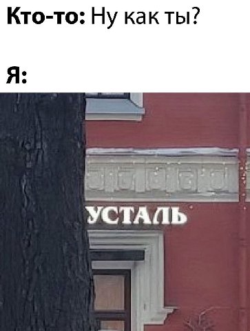 Кто-то: Ну какты? Я: УСТАЛЬ