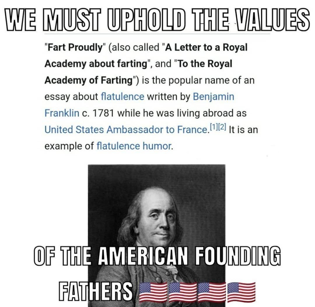 "Fart Proudly" (also called "A Letter to a Royal Academy about farting", and "To the Royal Academy of Farting") is the popular name of an essay about flatulence written Benjamin Franklin 1781 while he