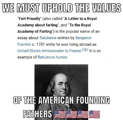 "Fart Proudly" (also called "A Letter to a Royal Academy about farting", and "To the Royal Academy of Farting") is the popular name of an essay about flatulence written Benjamin Franklin 1781 while he
