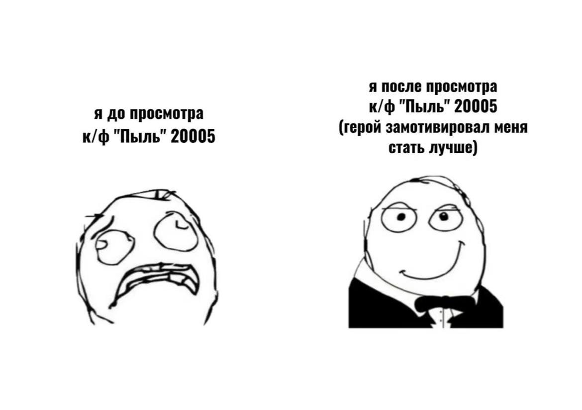 я после просмотра я до просмотра "Пыль" 20005 "Пыль" 20005 (герой замотивировал меня стать лучше)
