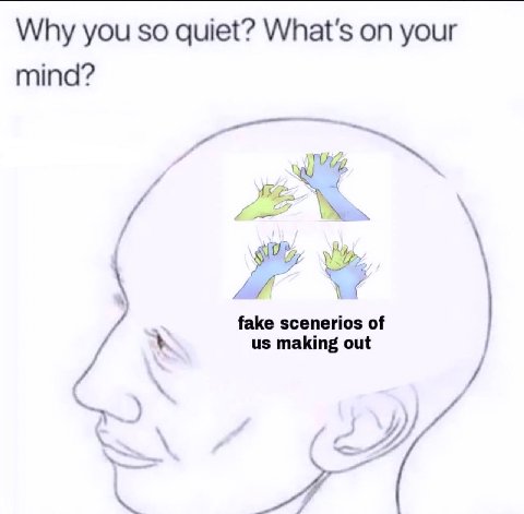 Why you so quiet? What's on your mind? fake scenerios of making out у