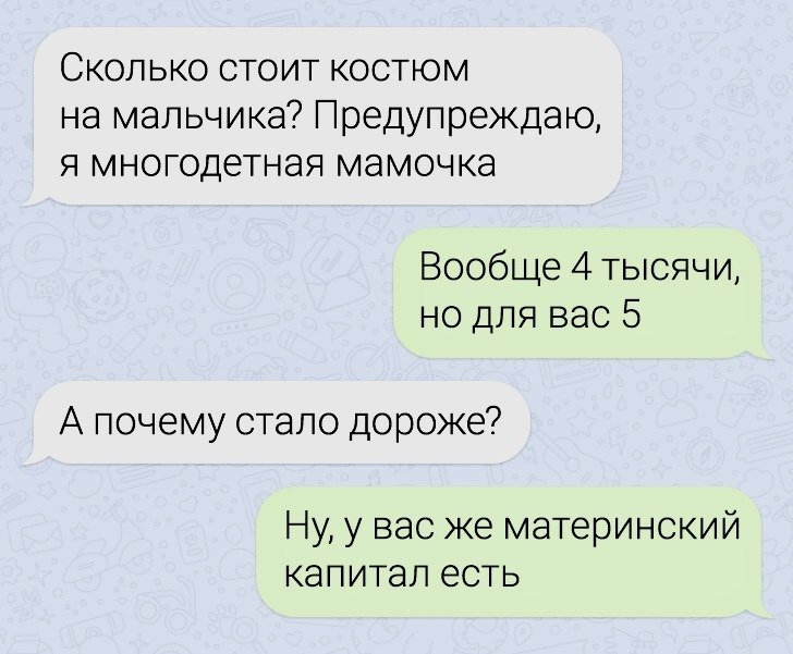 Сколько стоит костюм на мальчика? Предупреждаю, я многодетная мамочка Вообще 4 тысячи, но для вас 5 А почему стало дороже? Ну, у вас же материнский капитал есть