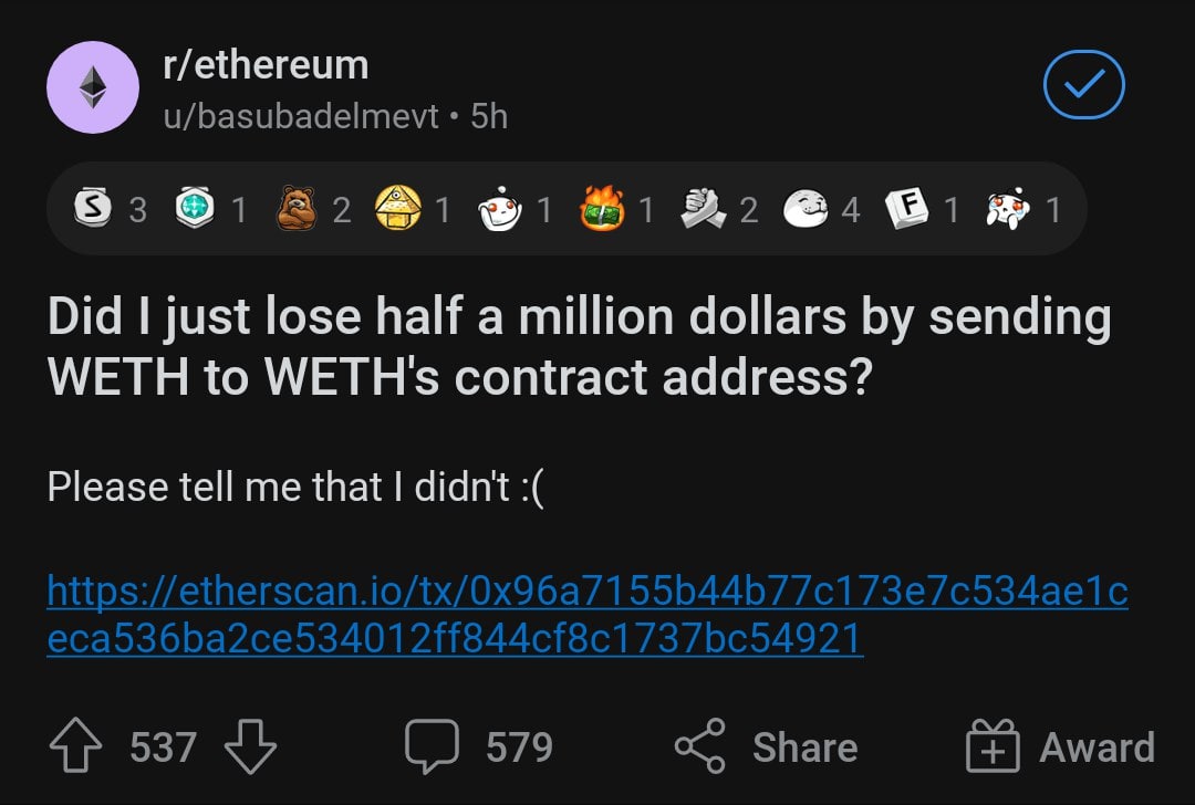 r/ethereum о u/basubadelmevt Did just lose half a million dollars sending WETH to WETHs contract address? Please tell me that didn't 537 579 Share Award