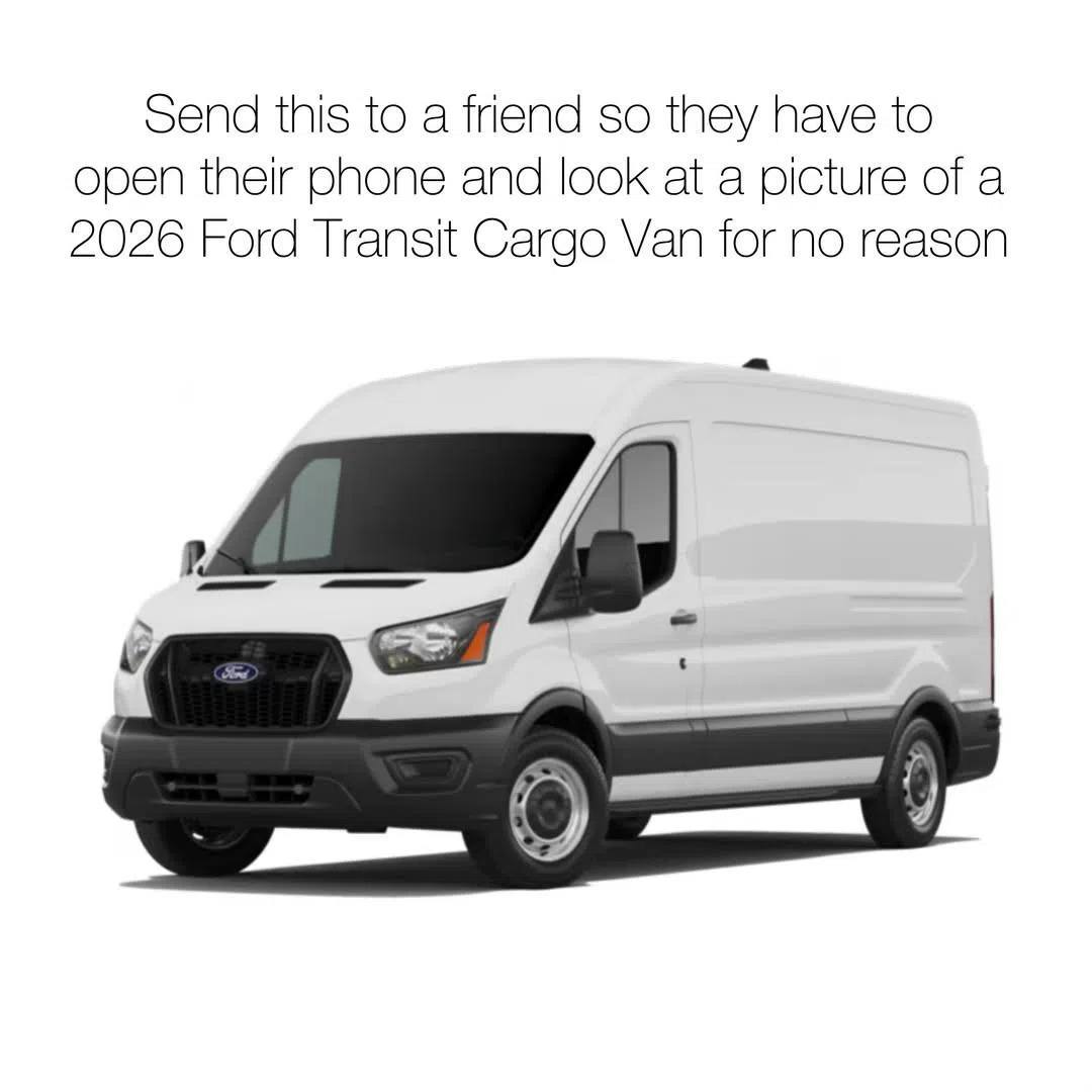 Send this to a friend so they have to open their phone and look at a picture of a 2026 Ford Transit Cargo Van for no reason