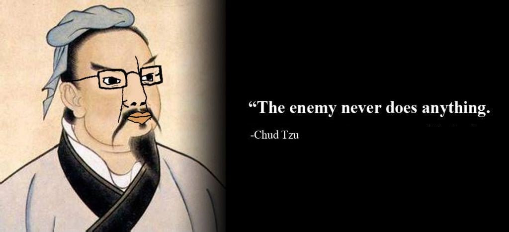 “The enemy never does anything. -Chud Tzu