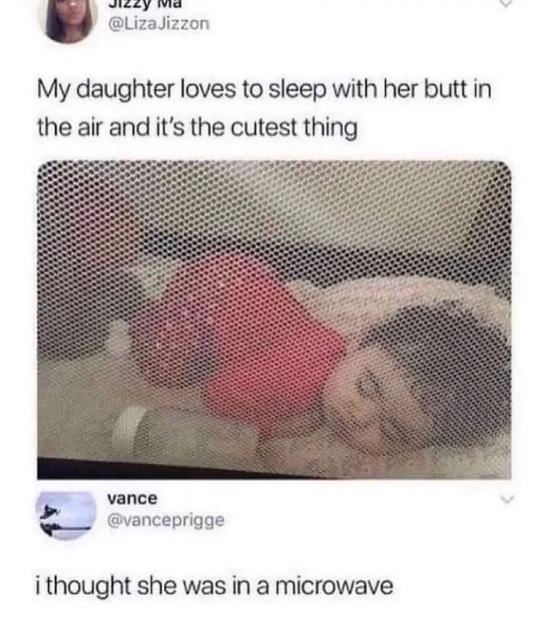 @LizaJizzon My daughter loves to sleep with her butt in the air and it's the cutest thing vance @vanceprigge i thought she was in a microwave