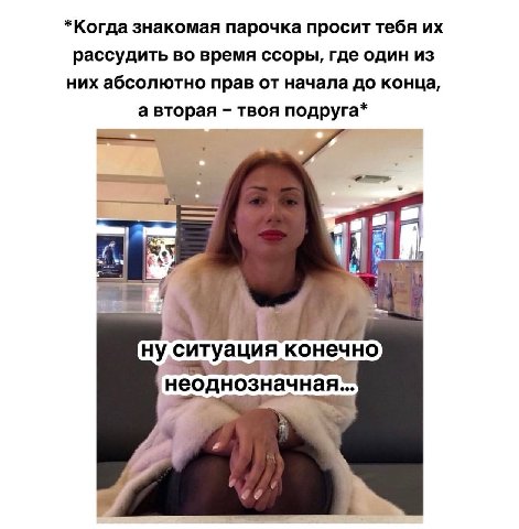 *Когда знакомая парочка просит тебя рассудить во время ссоры, где один из них абсолютно прав от начала до конца, а вторая твоя подруга* 4 i! ну ситуация конечно неоднозначная...
