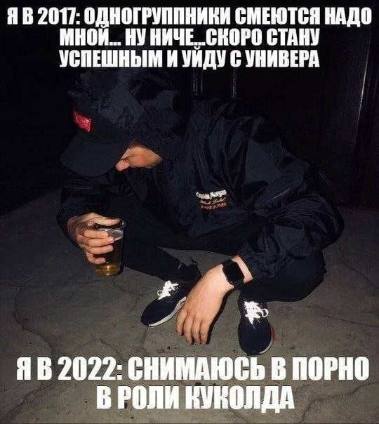2017: ОДНОГРУППНИКИ СМЕЮТСЯ НАДО МНОИ... НУНИЧЕ СКОРО СТАНУ УСПЕШНЫМ И УИДУ С УНИВЕРА к 2022: СНИМАЮСЬ В ПОРНО В РОЛИ КУКОЛДА