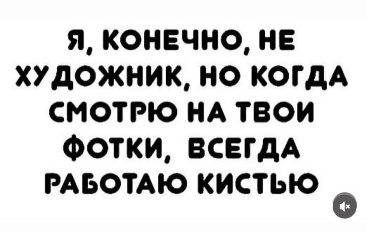 Я, КОНЕЧНО, НЕ ХУДОЖНИК, НО КОГДА СМОТРЮ НА ТВОИ ФОТКИ, ВСЕГДА РАБОТАЮ КИСТЬЮ