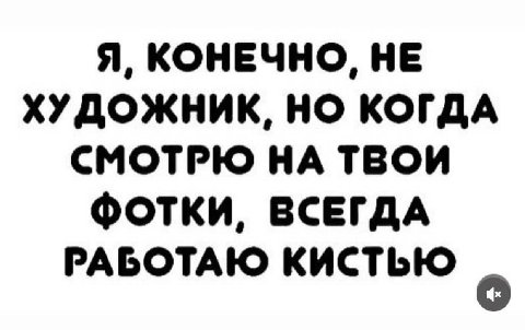Я, КОНЕЧНО, НЕ ХУДОЖНИК, НО КОГДА СМОТРЮ НА ТВОИ ФОТКИ, ВСЕГДА РАБОТАЮ КИСТЬЮ