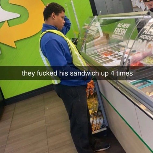they fucked his sandwich up 4 times