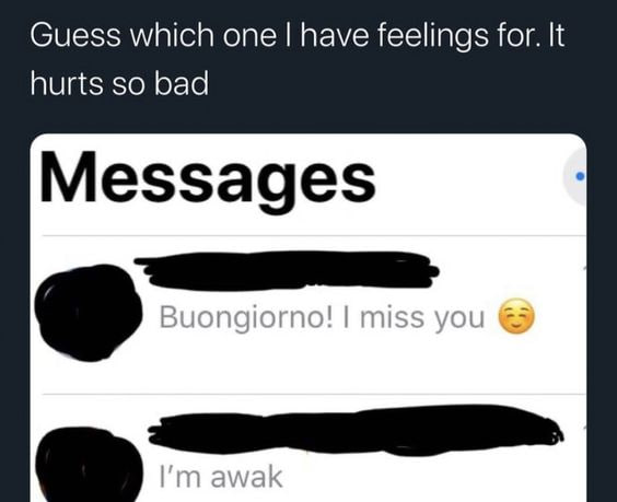 Guess which one have feelings for. It hurts so bad Messages Buongiorno! miss you