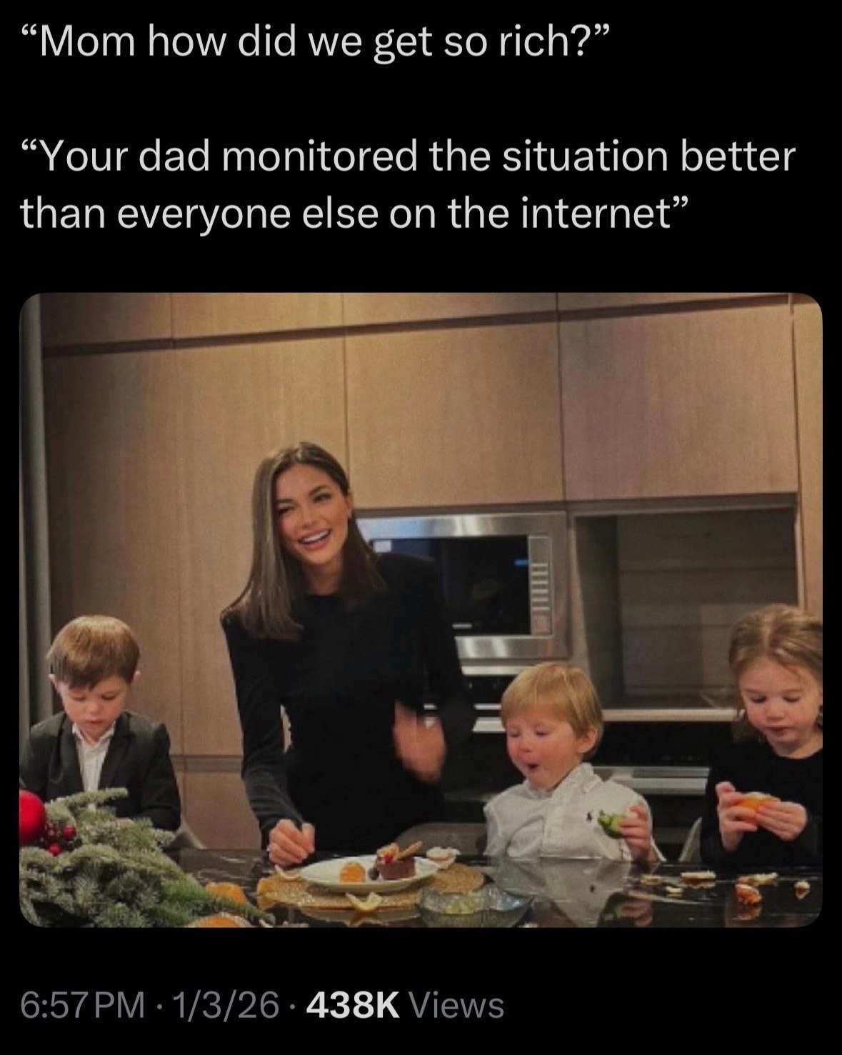 “Mom how did we get so rich?” “Your dad monitored the situation better than everyone else on the internet”