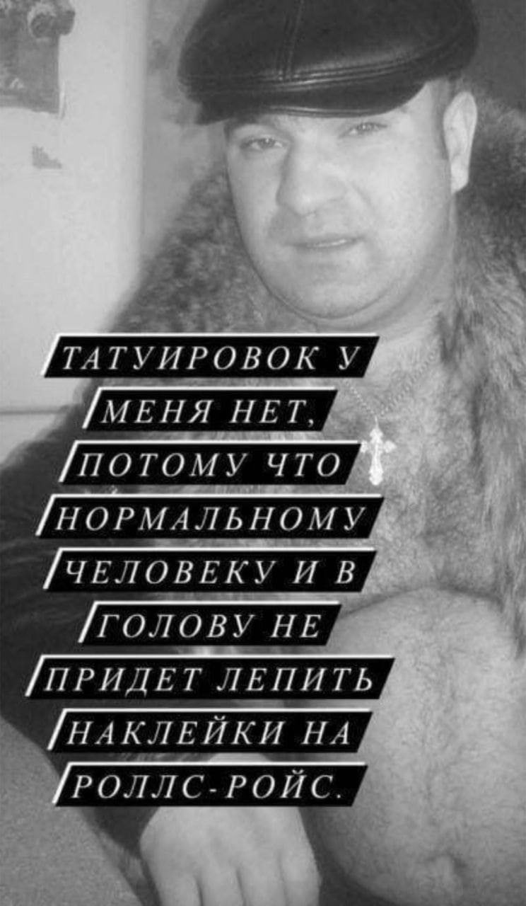 К ТАТУИРОВОК HET, ПОТОМУ ЧТО НОРМАЛЬНОМУ ЧЕЛОВЕКУ И В ГОЛОВУ НЕ ПРИДЕТ ЛЕПИТЬ /НАКЛЕЙКИ НА РОЛЛС-РОЙС.
