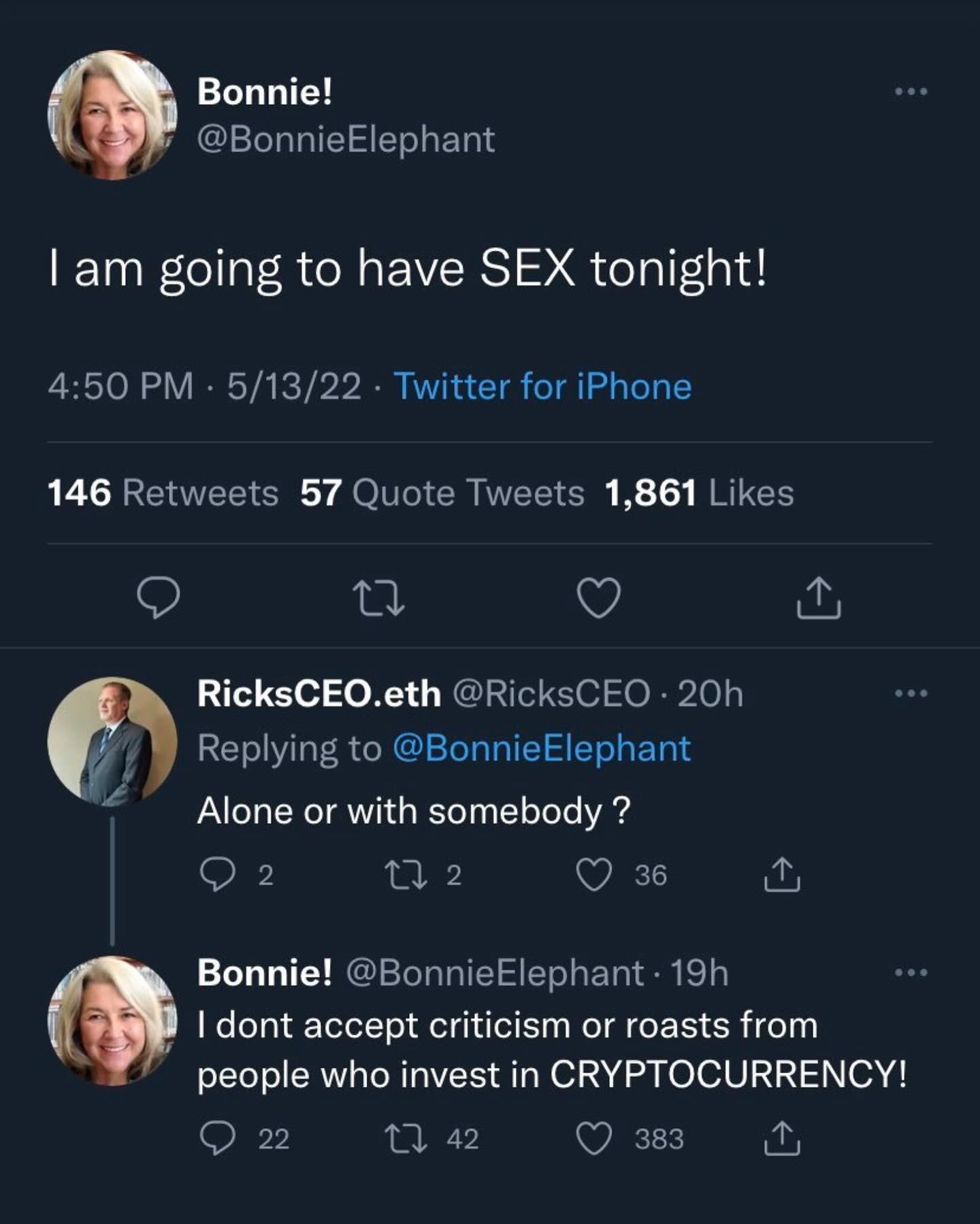 Bonnie! у’ @BonnieElephant lam going to have SEX tonight! 4:50 5/13/22 Twitter for iPhone 146 Retweets 57 Quote Tweets 1,861 Likes RicksCEO.eth @RicksCEO Replying to @BonnieElephant Alone or with some