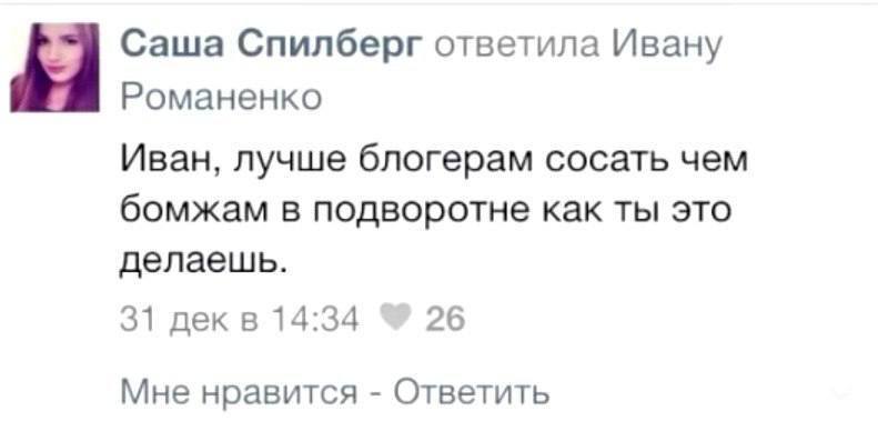 Саша Спилберг ответила Ивану Романенко Иван, лучше блогерам сосать чем бомжам в подворотне как ты это делаешь. 31 дек в 14:34 26 Мне нравится Ответить