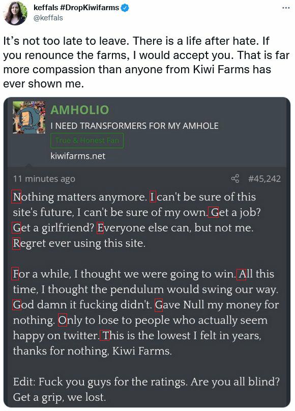 keffals #DropKiwifarms @keffals It’s not too late to leave. There is а life after hate. If you renounce the farms, would accept you. That is far more compassion than anyone from Kiwi Farms has ever sh