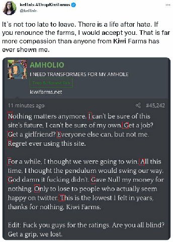 keffals #DropKiwifarms @keffals It’s not too late to leave. There is а life after hate. If you renounce the farms, would accept you. That is far more compassion than anyone from Kiwi Farms has ever sh