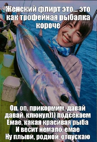 Женский флирт это... это как трофейная рыбалка On, прикормим, давай давай, клюнул))) подсекаем Емае, какая красивая рыба Ивесит немало, емае родной, отпускаю