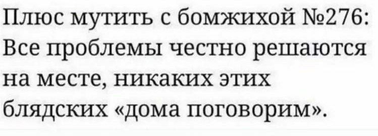 Плюс мутить с бомжихой №276: Все проблемы честно решаются на месте, никаких этих блядских «дома поговорим».