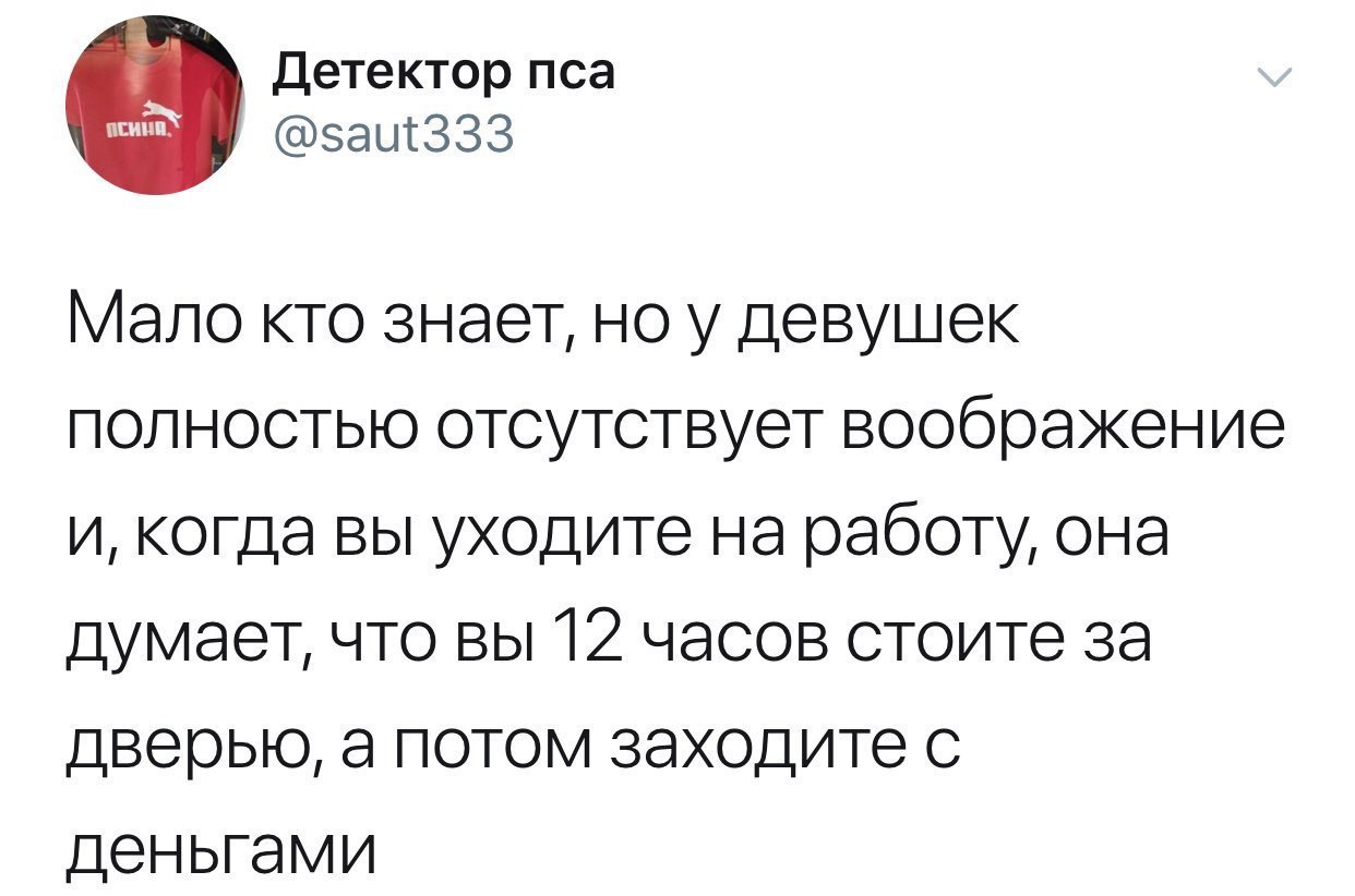 Детектор пса @saut333 Мало кто знает, ноу девушек полностью отсутствует воображение и, когда вы уходите на работу, она думает, что вы 12 часов стоите за дверью, а потом заходите с деньгами