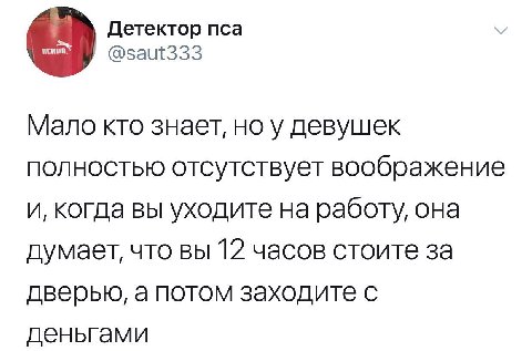 Детектор пса @saut333 Мало кто знает, ноу девушек полностью отсутствует воображение и, когда вы уходите на работу, она думает, что вы 12 часов стоите за дверью, а потом заходите с деньгами