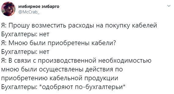 имбирное эмбарго @McCrab. Я: Прошу возместить расходы на покупку кабелей Бухгалтеры: нет Я: Мною были приобретены кабели? Бухгалтеры: нет Я: В связи с производственной необходимостью мною были осущест