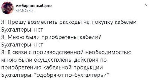 имбирное эмбарго @McCrab. Я: Прошу возместить расходы на покупку кабелей Бухгалтеры: нет Я: Мною были приобретены кабели? Бухгалтеры: нет Я: В связи с производственной необходимостью мною были осущест