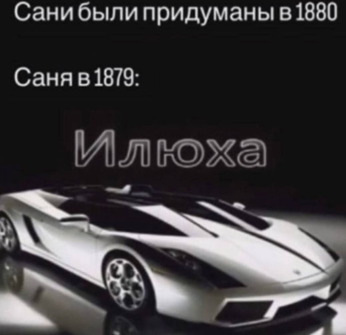 Санибыли придуманы в1880 Саня 1879: Илюха