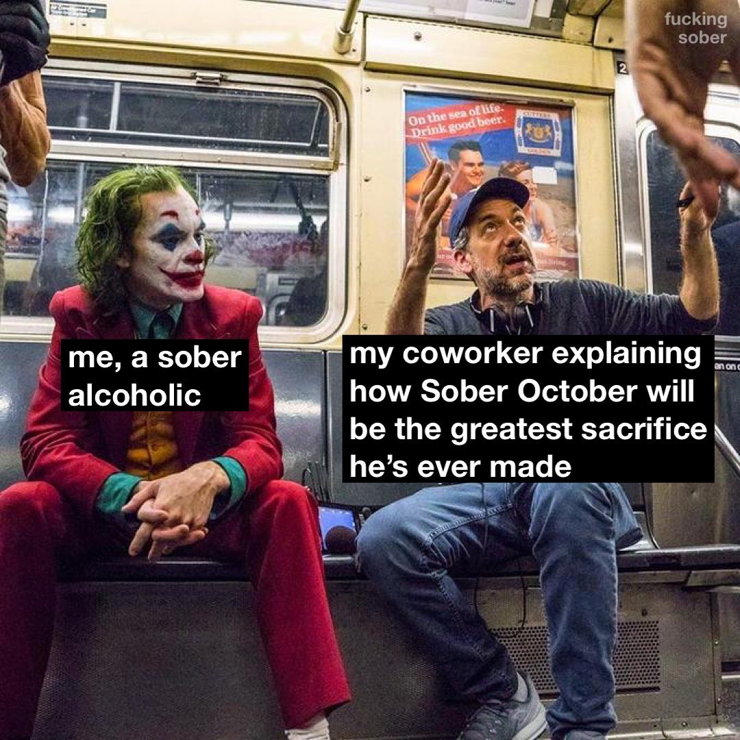 fucking sober i? i Я а sober coworker explaining alcoholic how Sober October will 222. be the greatest sacrifice he’s ever made