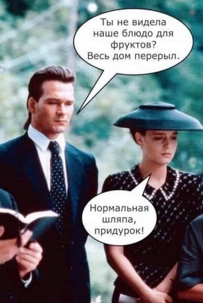 Ты не видела наше блюдо для фруктов? Весь дом перерыл. Нормальная шляпа, придурок!