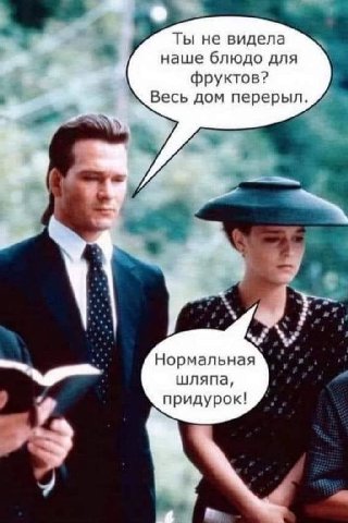 Ты не видела наше блюдо для фруктов? Весь дом перерыл. Нормальная шляпа, придурок!